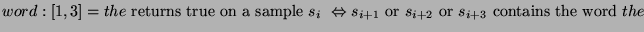 $\displaystyle word:\left[ 1,3\right] =the\textrm{ returns true on a sample }s_{...
... s_{i+1}\textrm{ or }s_{i+2}\textrm{ or }s_{i+3}\textrm{ contains the word }the$